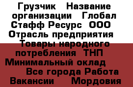 Грузчик › Название организации ­ Глобал Стафф Ресурс, ООО › Отрасль предприятия ­ Товары народного потребления (ТНП) › Минимальный оклад ­ 45 000 - Все города Работа » Вакансии   . Мордовия респ.